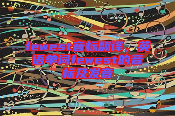 fewest音標(biāo)翻譯，英語(yǔ)單詞fewest的音標(biāo)及發(fā)音