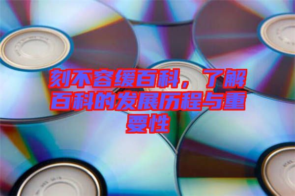 刻不容緩百科，了解百科的發(fā)展歷程與重要性