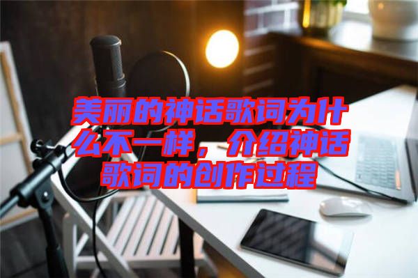 美麗的神話歌詞為什么不一樣，介紹神話歌詞的創(chuàng)作過程