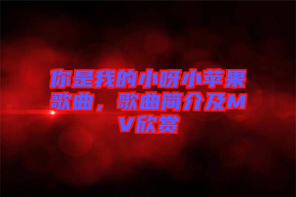 你是我的小呀小蘋果歌曲，歌曲簡(jiǎn)介及MV欣賞