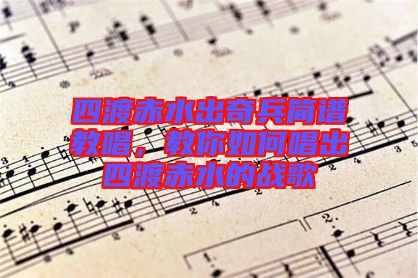 四渡赤水出奇兵簡譜教唱，教你如何唱出四渡赤水的戰(zhàn)歌