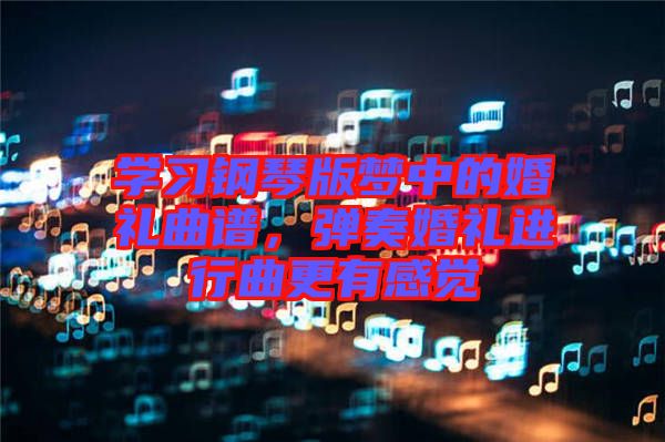 學習鋼琴版夢中的婚禮曲譜，彈奏婚禮進行曲更有感覺