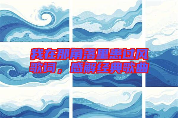 我在那角落里患過風(fēng)歌詞，感解經(jīng)典歌曲