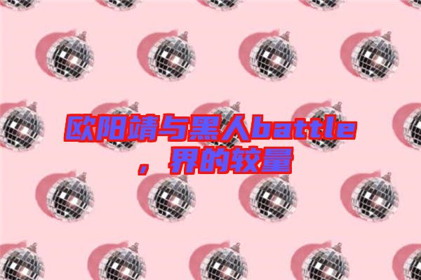 歐陽靖與黑人battle，界的較量