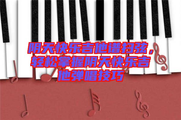 陰天快樂吉他譜掃弦，輕松掌握陰天快樂吉他彈唱技巧