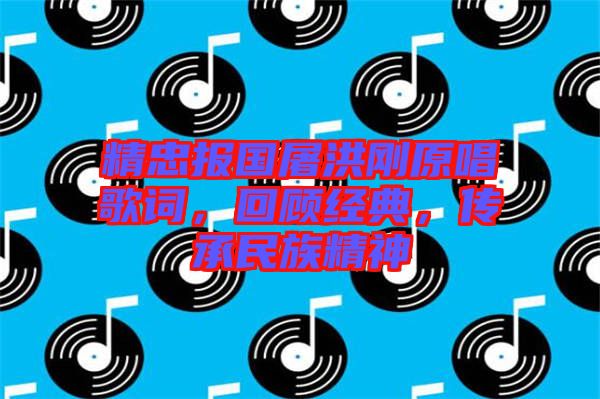 精忠報國屠洪剛原唱歌詞，回顧經(jīng)典，傳承民族精神
