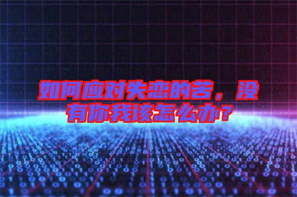 如何應(yīng)對(duì)失戀的苦，沒有你我該怎么辦？