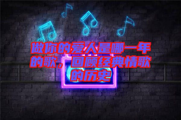 做你的愛人是哪一年的歌，回顧經(jīng)典情歌的歷史