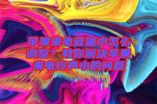蘋果來電音量小怎么調(diào)整？教你解決蘋果來電鈴聲小的問題