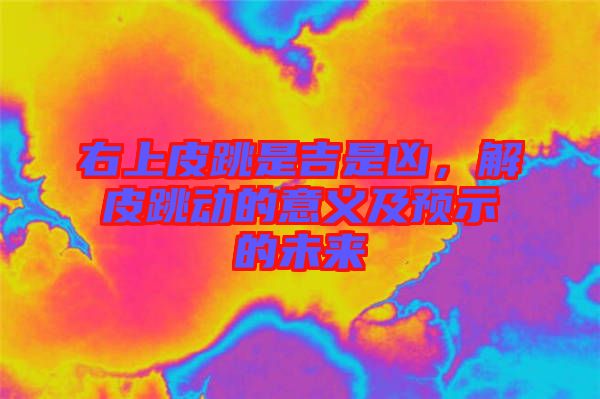 右上皮跳是吉是兇，解皮跳動(dòng)的意義及預(yù)示的未來(lái)