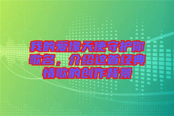 我的愛(ài)像天使守護(hù)你歌名，介紹這首經(jīng)典情歌的創(chuàng)作背景