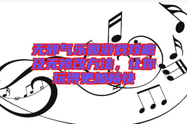 無邪氣樂園游戲攻略及無修改方法，讓你玩得更加暢快