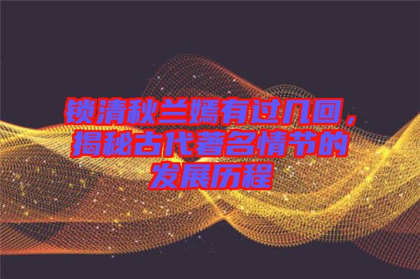 鎖清秋蘭嫣有過幾回，揭秘古代著名情節(jié)的發(fā)展歷程