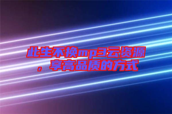 此生不換mp3云資源，享高品質(zhì)的方式