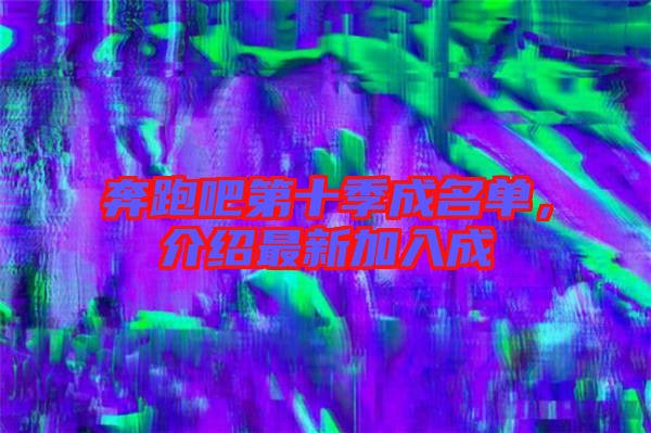 奔跑吧第十季成名單，介紹最新加入成