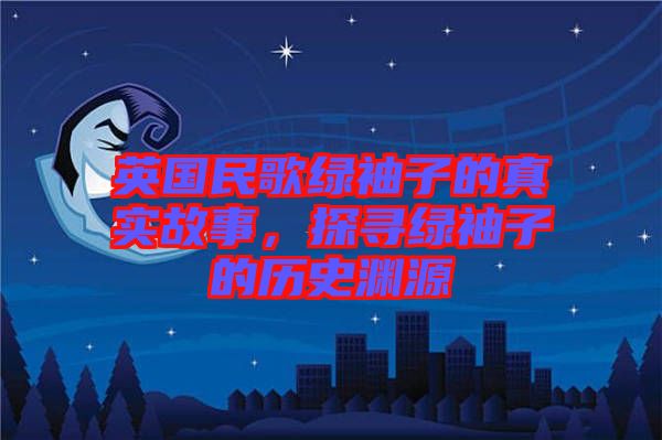 英國(guó)民歌綠袖子的真實(shí)故事，探尋綠袖子的歷史淵源