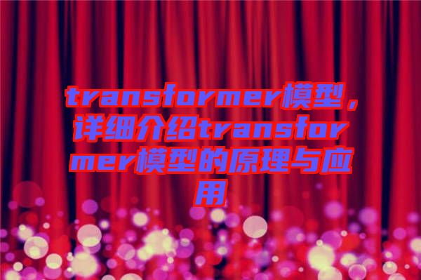 transformer模型，詳細(xì)介紹transformer模型的原理與應(yīng)用