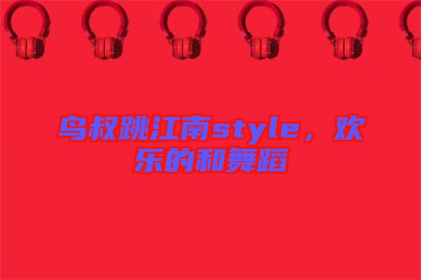鳥叔跳江南style，歡樂的和舞蹈