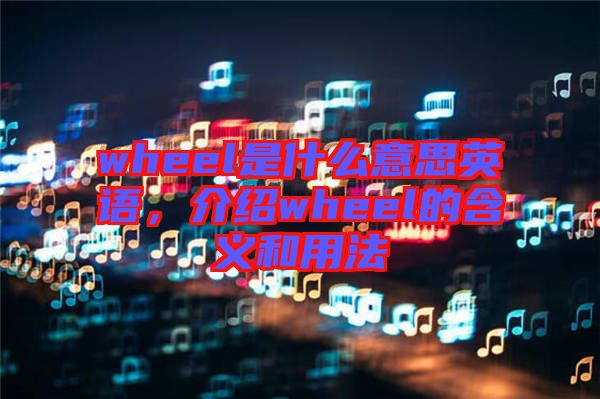 wheel是什么意思英語，介紹wheel的含義和用法