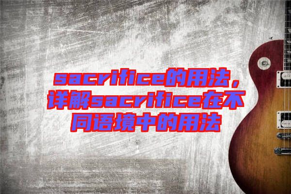 sacrifice的用法，詳解sacrifice在不同語境中的用法