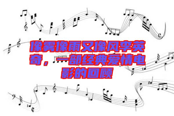像霧像雨又像風(fēng)李英奇，一部經(jīng)典愛情電影的回顧