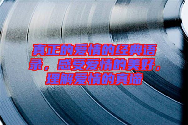 真正的愛情的經(jīng)典語錄，感受愛情的美好，理解愛情的真諦