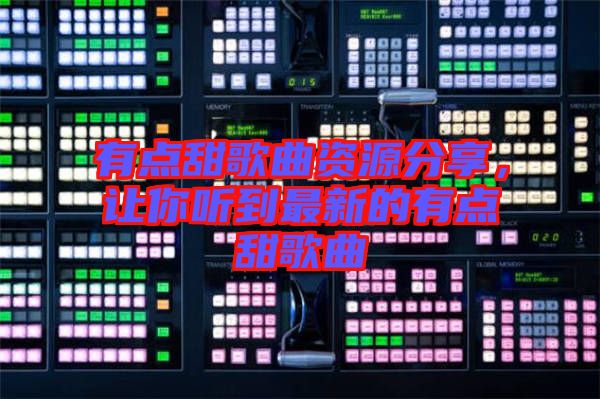 有點(diǎn)甜歌曲資源分享，讓你聽到最新的有點(diǎn)甜歌曲