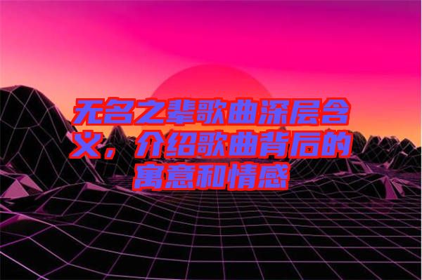 無名之輩歌曲深層含義，介紹歌曲背后的寓意和情感