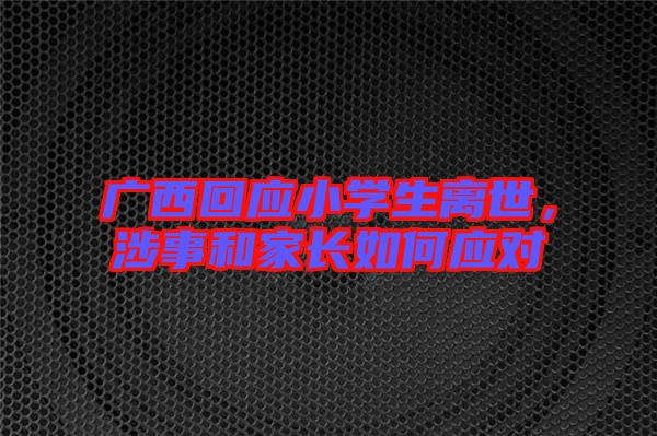 廣西回應(yīng)小學(xué)生離世，涉事和家長(zhǎng)如何應(yīng)對(duì)