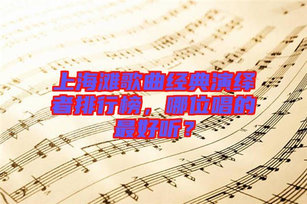 上海灘歌曲經(jīng)典演繹者排行榜，哪位唱的最好聽？