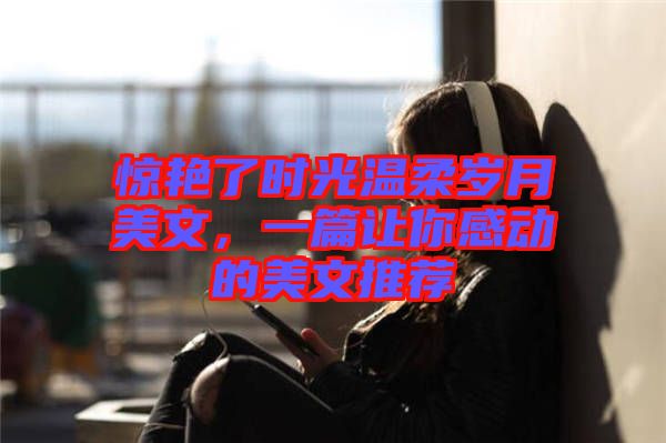 驚艷了時(shí)光溫柔歲月美文，一篇讓你感動(dòng)的美文推薦