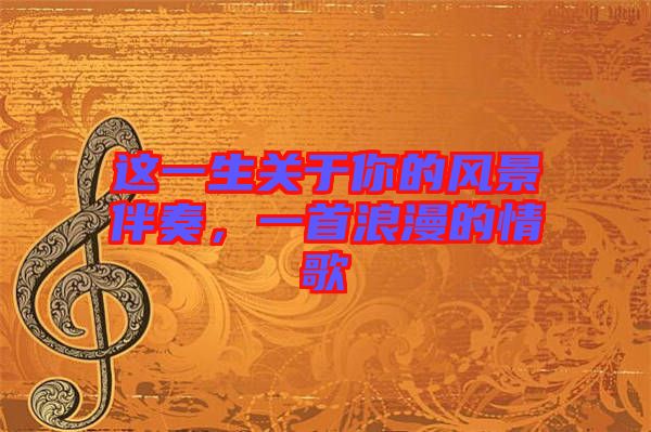 這一生關(guān)于你的風(fēng)景伴奏，一首浪漫的情歌