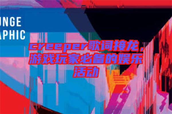 creeper歌詞接龍，游戲玩家必備的娛樂(lè)活動(dòng)