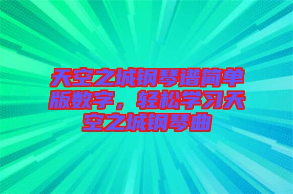 天空之城鋼琴譜簡單版數字，輕松學習天空之城鋼琴曲