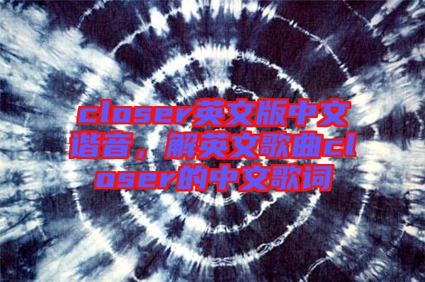 closer英文版中文諧音，解英文歌曲closer的中文歌詞