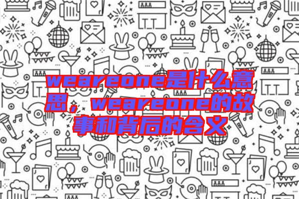 weareone是什么意思，weareone的故事和背后的含義