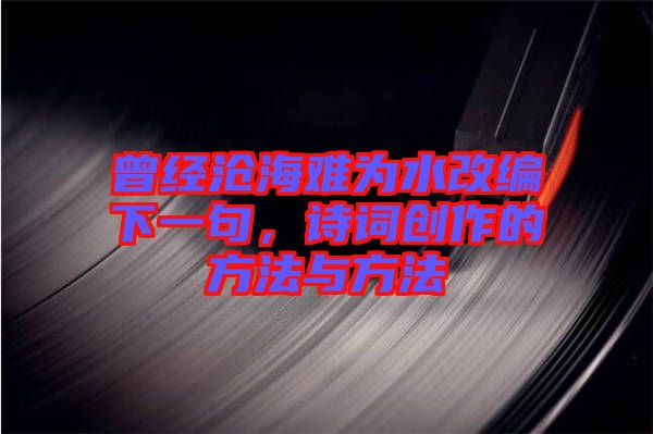 曾經(jīng)滄海難為水改編下一句，詩(shī)詞創(chuàng)作的方法與方法