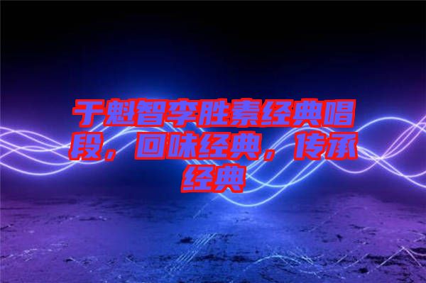 于魁智李勝素經(jīng)典唱段，回味經(jīng)典，傳承經(jīng)典