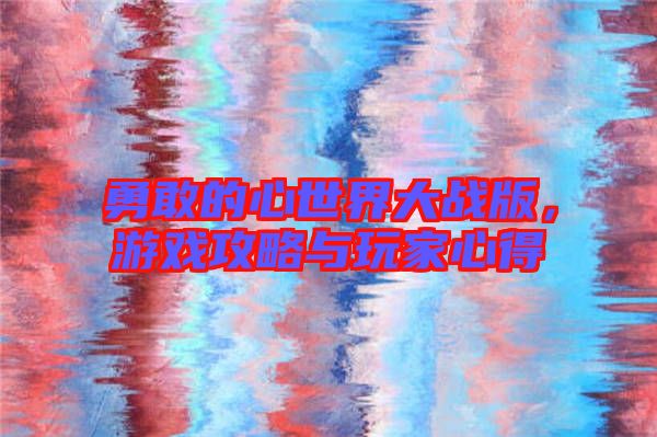 勇敢的心世界大戰(zhàn)版，游戲攻略與玩家心得