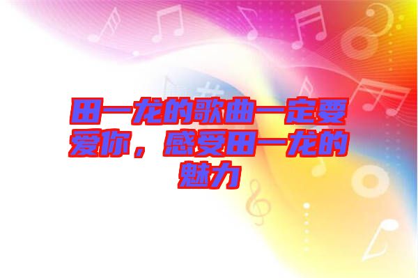 田一龍的歌曲一定要愛你，感受田一龍的魅力