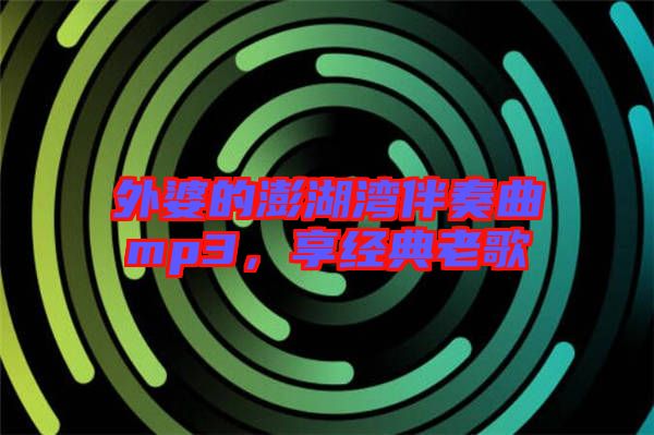 外婆的澎湖灣伴奏曲mp3，享經(jīng)典老歌