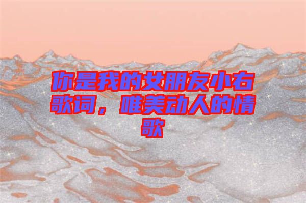 你是我的女朋友小右歌詞，唯美動人的情歌
