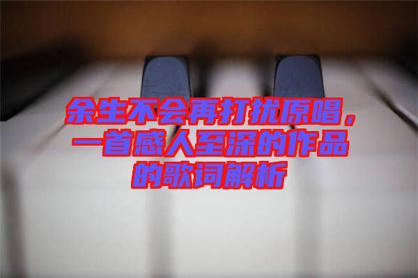 余生不會(huì)再打擾原唱，一首感人至深的作品的歌詞解析