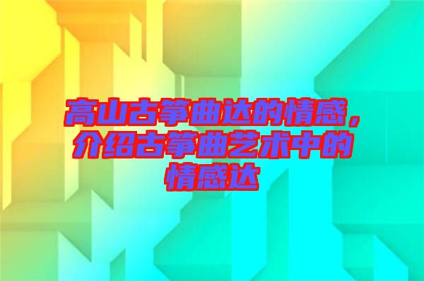 高山古箏曲達的情感，介紹古箏曲藝術中的情感達