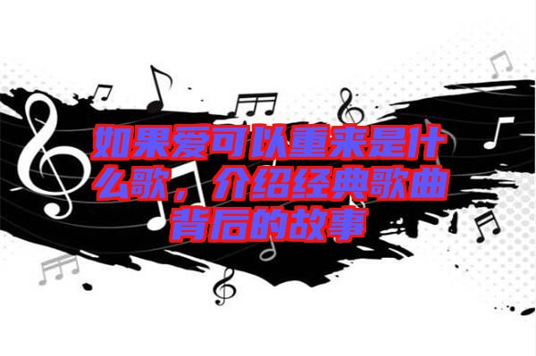 如果愛可以重來是什么歌，介紹經(jīng)典歌曲背后的故事
