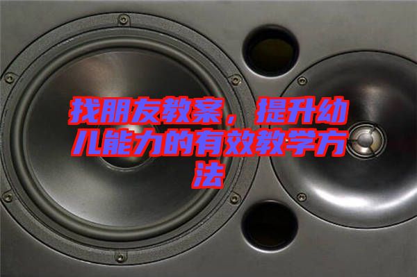 找朋友教案，提升幼兒能力的有效教學(xué)方法