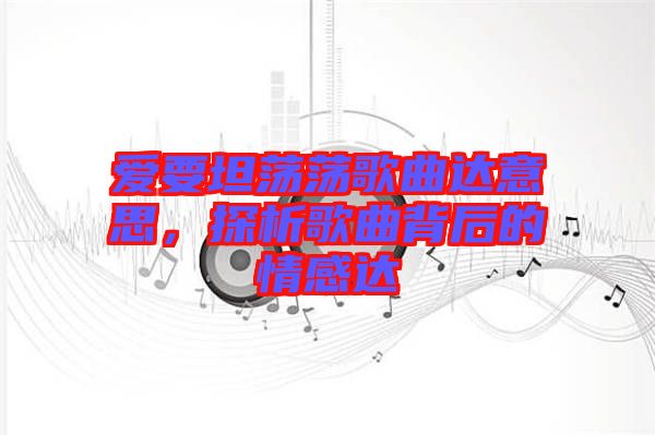 愛要坦蕩蕩歌曲達意思，探析歌曲背后的情感達