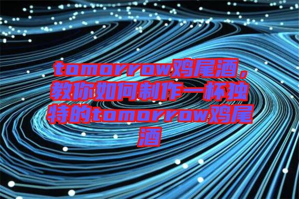 tomorrow雞尾酒，教你如何制作一杯獨(dú)特的tomorrow雞尾酒
