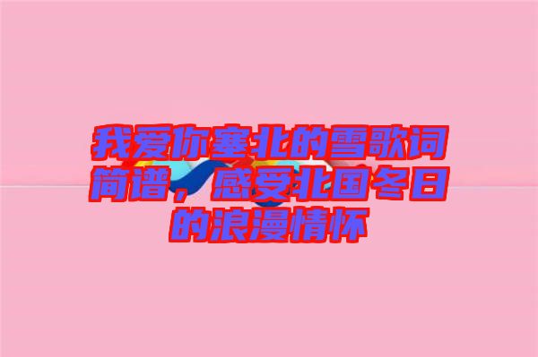 我愛你塞北的雪歌詞簡譜，感受北國冬日的浪漫情懷