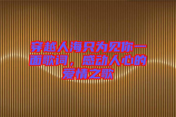 穿越人海只為見你一面歌詞，感動(dòng)人心的愛情之歌
